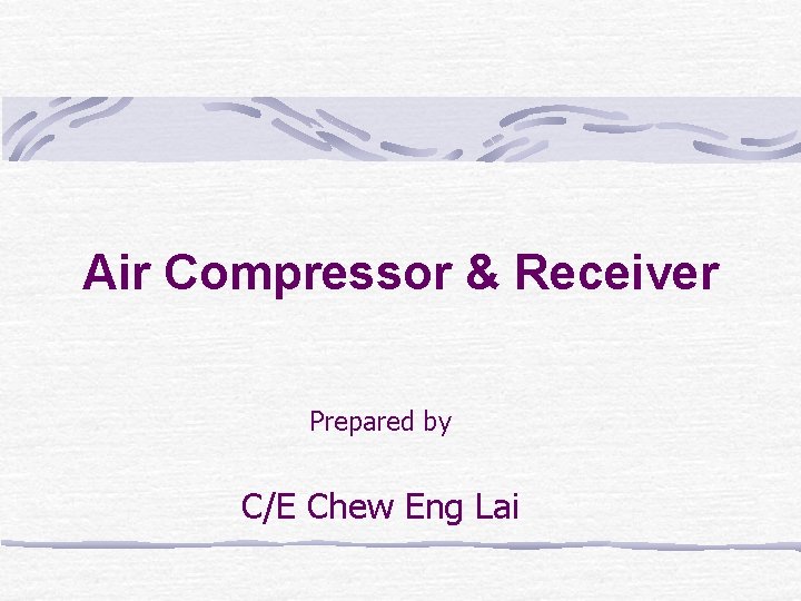 Air Compressor & Receiver Prepared by C/E Chew Eng Lai 