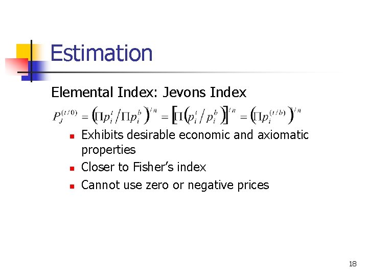 Estimation Elemental Index: Jevons Index n n n Exhibits desirable economic and axiomatic properties Estimation Elemental Index: Jevons Index n n n Exhibits desirable economic and axiomatic properties