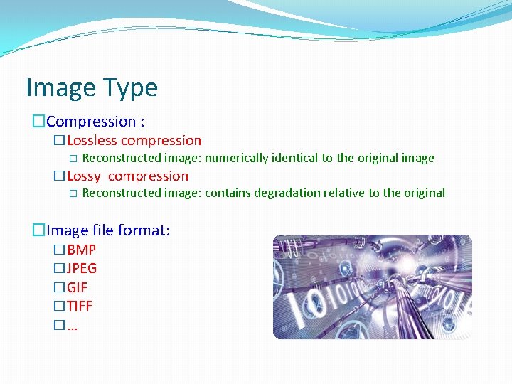 Image Type �Compression : �Lossless compression � Reconstructed image: numerically identical to the original