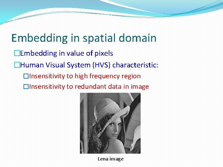 Embedding in spatial domain �Embedding in value of pixels �Human Visual System (HVS) characteristic:
