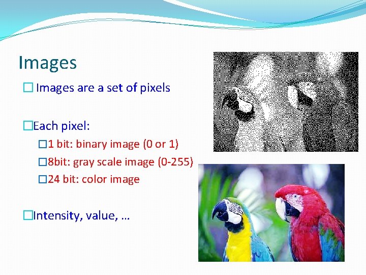 Images � Images are a set of pixels �Each pixel: � 1 bit: binary