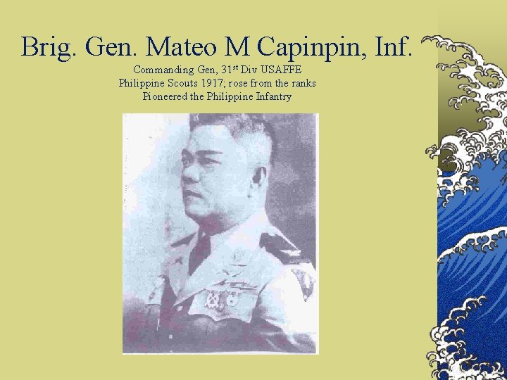 Brig. Gen. Mateo M Capinpin, Inf. Commanding Gen, 31 st Div USAFFE Philippine Scouts