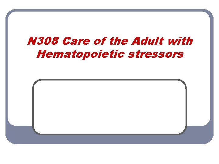 N 308 Care of the Adult with Hematopoietic stressors 