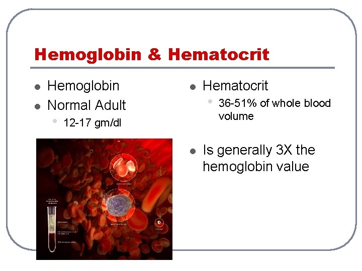 Hemoglobin & Hematocrit l l Hemoglobin Normal Adult • l 12 -17 gm/dl l Hemoglobin & Hematocrit l l Hemoglobin Normal Adult • l 12 -17 gm/dl l