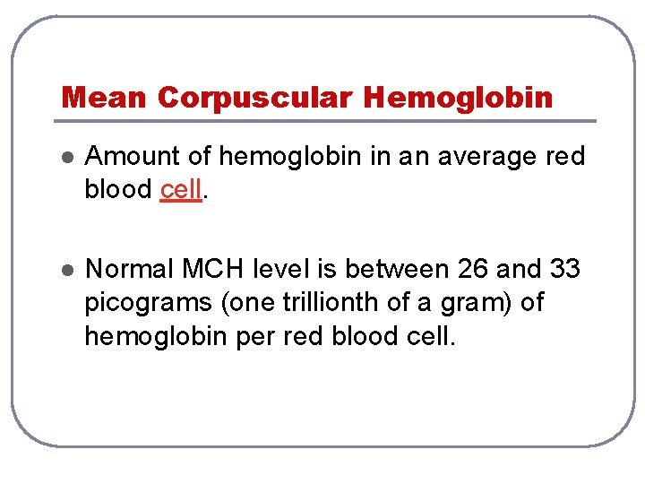 Mean Corpuscular Hemoglobin l Amount of hemoglobin in an average red blood cell. l