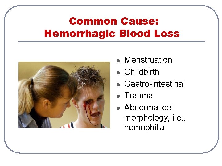 Common Cause: Hemorrhagic Blood Loss l l l Menstruation Childbirth Gastro-intestinal Trauma Abnormal cell