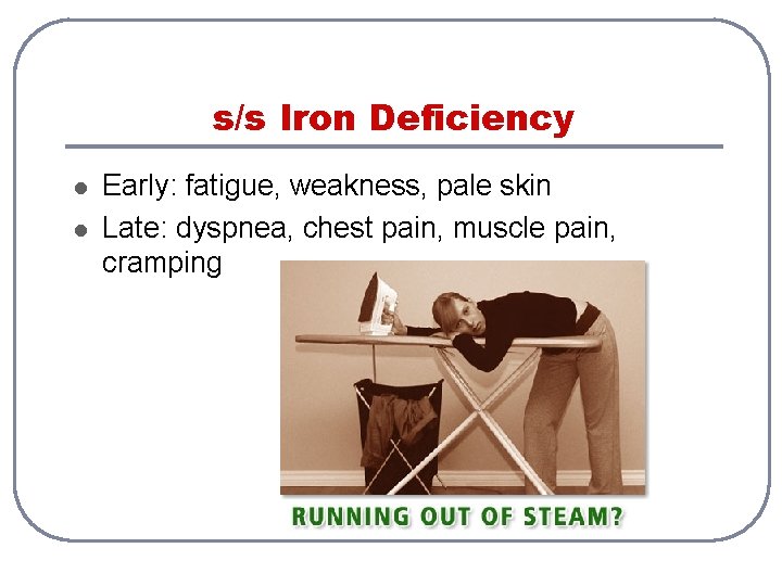 s/s Iron Deficiency l l Early: fatigue, weakness, pale skin Late: dyspnea, chest pain,