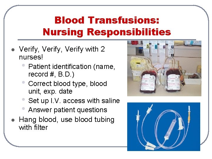 Blood Transfusions: Nursing Responsibilities l l Verify, Verify with 2 nurses! • Patient identification