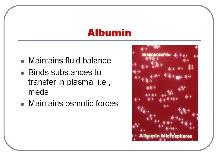 Albumin l l l Maintains fluid balance Binds substances to transfer in plasma, i.