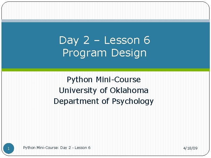 Day 2 – Lesson 6 Program Design Python Mini-Course University of Oklahoma Department of