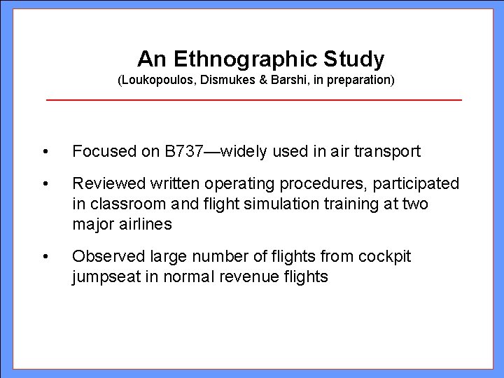 An Ethnographic Study (Loukopoulos, Dismukes & Barshi, in preparation) • Focused on B 737—widely An Ethnographic Study (Loukopoulos, Dismukes & Barshi, in preparation) • Focused on B 737—widely
