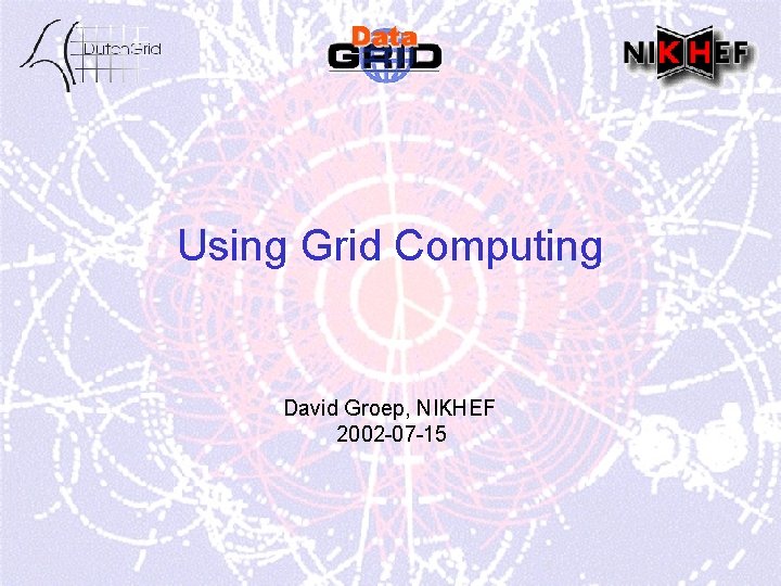 Using Grid Computing David Groep, NIKHEF 2002 -07 -15 