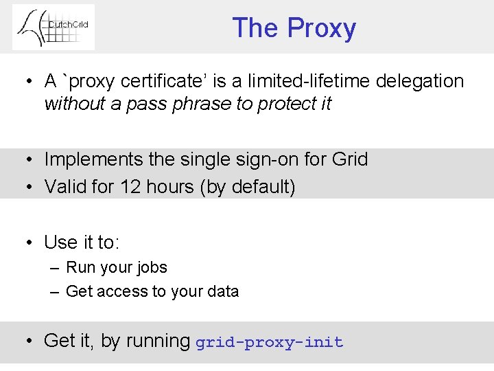 The Proxy • A `proxy certificate’ is a limited-lifetime delegation without a pass phrase
