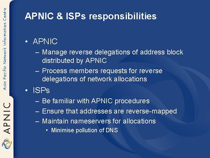 APNIC & ISPs responsibilities • APNIC – Manage reverse delegations of address block distributed