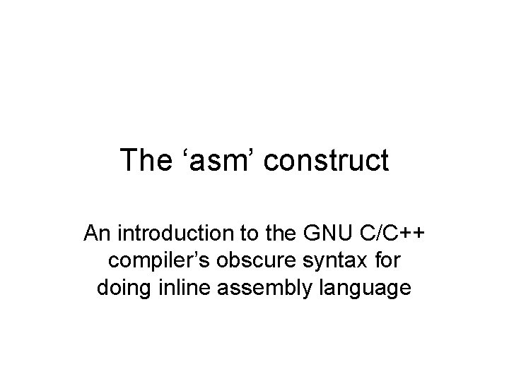 The ‘asm’ construct An introduction to the GNU C/C++ compiler’s obscure syntax for doing
