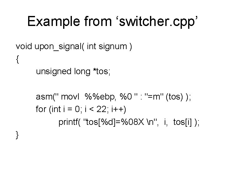 Example from ‘switcher. cpp’ void upon_signal( int signum ) { unsigned long *tos; asm("