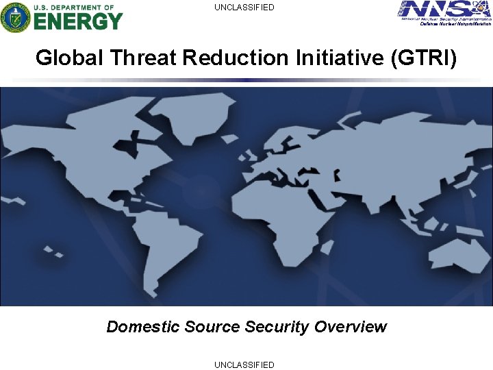 UNCLASSIFIED Defense Nuclear Nonproliferation Global Threat Reduction Initiative (GTRI) Domestic Source Security Overview UNCLASSIFIED