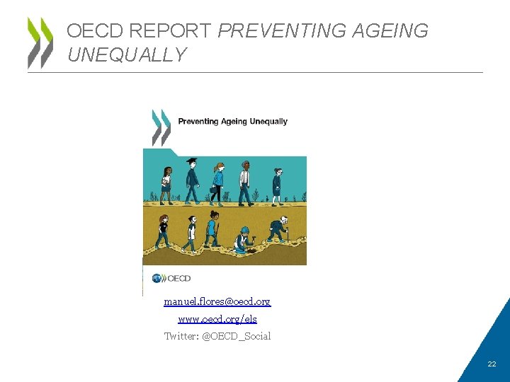 OECD REPORT PREVENTING AGEING UNEQUALLY manuel. flores@oecd. org www. oecd. org/els Twitter: @OECD_Social 22