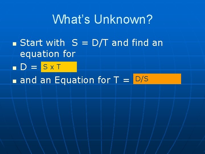 What’s Unknown? n n n Start with S = D/T and find an equation