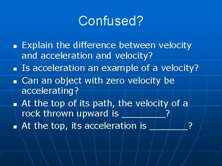 Confused? n n n Explain the difference between velocity and acceleration and velocity? Is