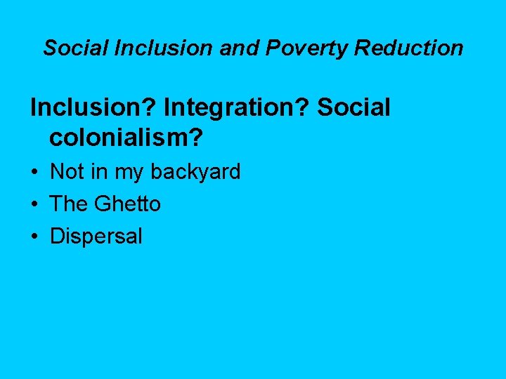 Social Inclusion and Poverty Reduction Inclusion? Integration? Social colonialism? • Not in my backyard