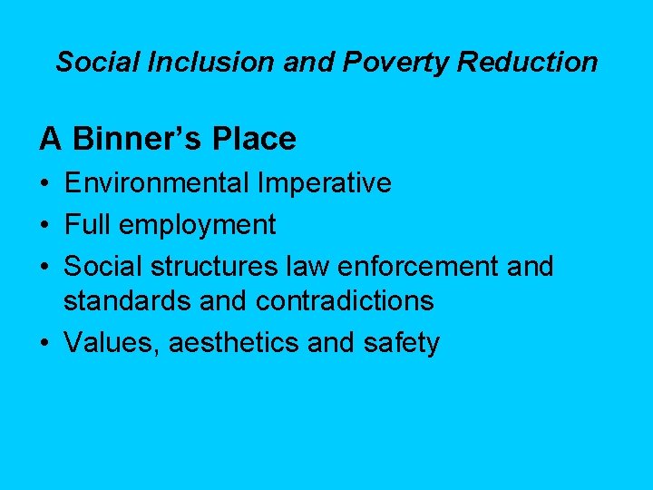 Social Inclusion and Poverty Reduction A Binner’s Place • Environmental Imperative • Full employment