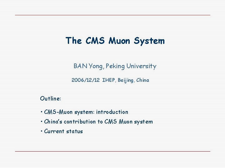The CMS Muon System BAN Yong, Peking University 2006/12/12 IHEP, Beijing, China Outline: •