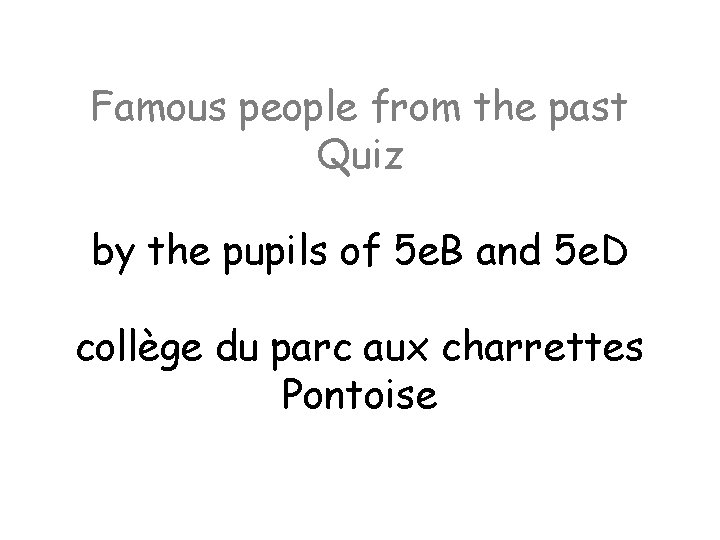 Famous people from the past Quiz by the pupils of 5 e. B and