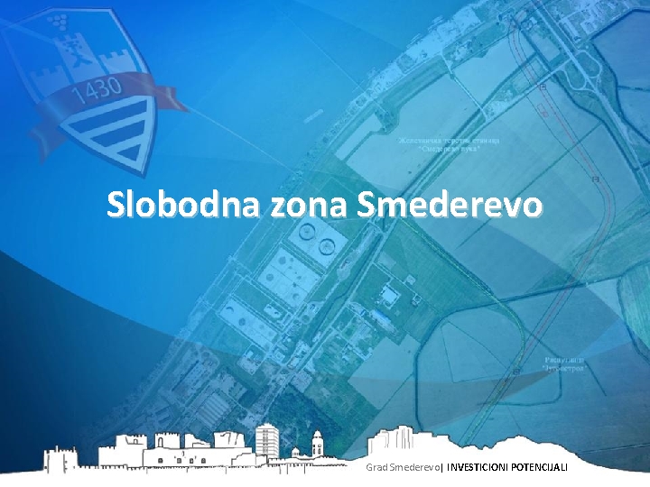 Slobodna zona Smederevo Grad Smederevo| INVESTICIONI POTENCIJALI 