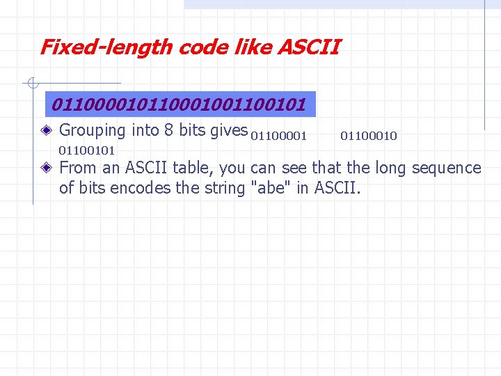 Fixed-length code like ASCII 01100001011000100101 Grouping into 8 bits gives 01100001 01100101 01100010 From