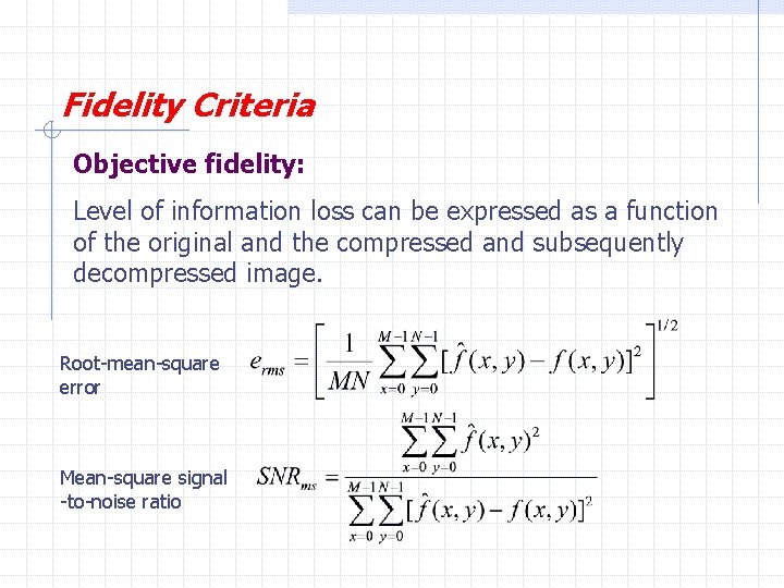 Fidelity Criteria Objective fidelity: Level of information loss can be expressed as a function