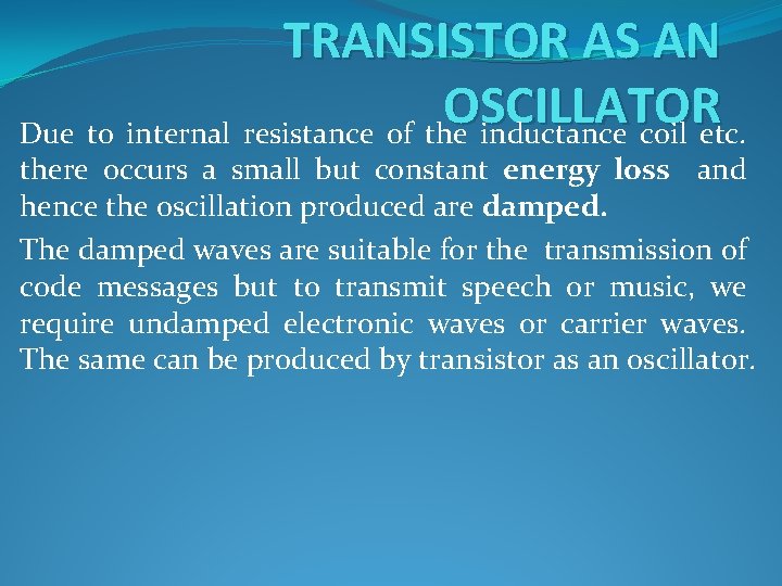 TRANSISTOR AS AN OSCILLATOR Due to internal resistance of the inductance coil etc. there