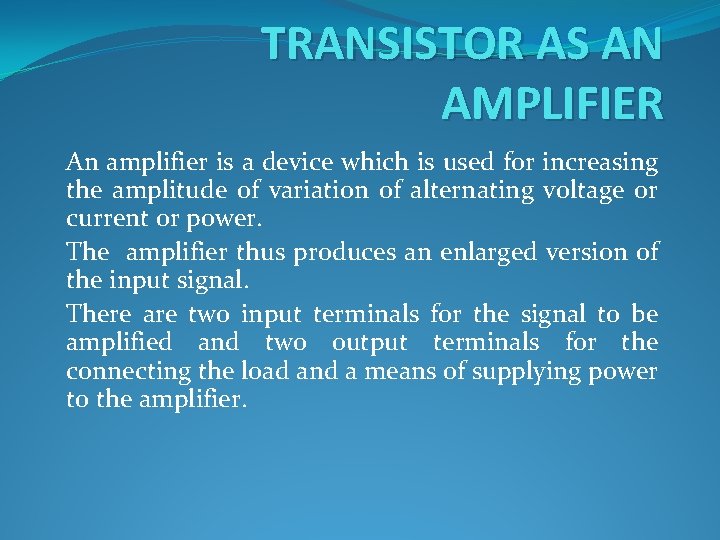TRANSISTOR AS AN AMPLIFIER An amplifier is a device which is used for increasing