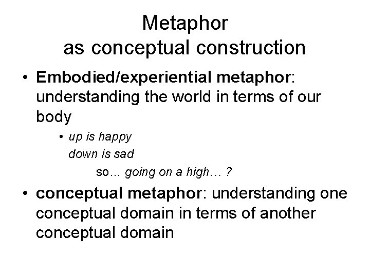 Metaphor as conceptual construction • Embodied/experiential metaphor: understanding the world in terms of our