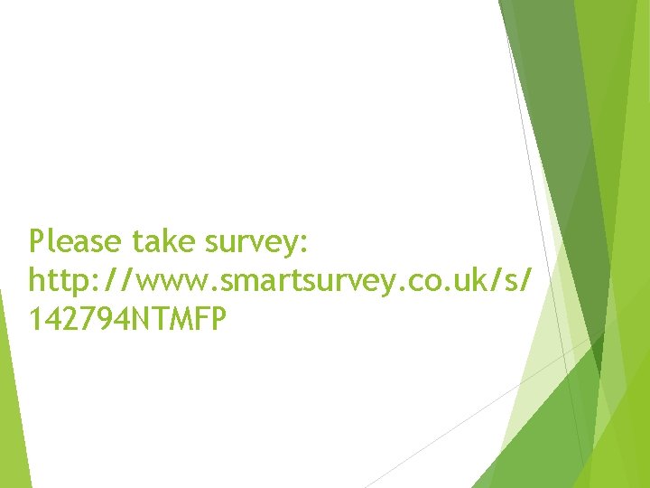 Please take survey: http: //www. smartsurvey. co. uk/s/ 142794 NTMFP 