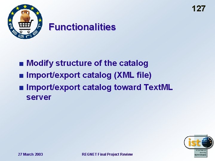 127 Functionalities Modify structure of the catalog Import/export catalog (XML file) Import/export catalog toward