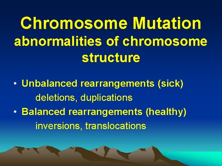 Chromosome Mutation abnormalities of chromosome structure • Unbalanced rearrangements (sick) deletions, duplications • Balanced