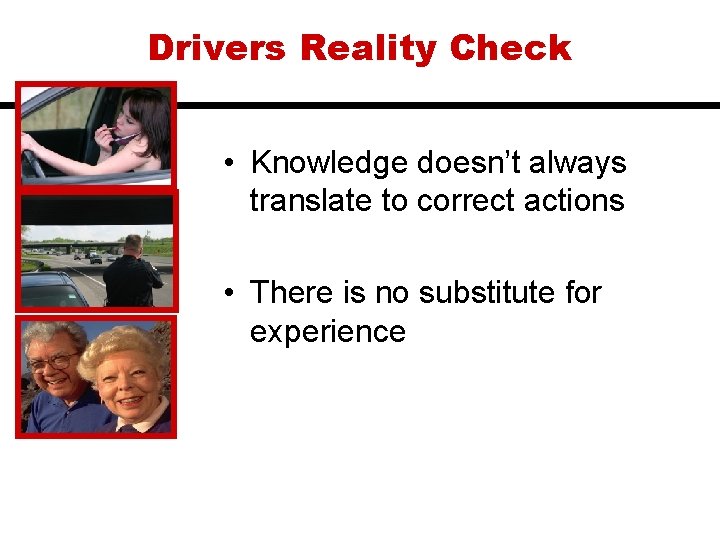 Drivers Reality Check • Knowledge doesn’t always translate to correct actions • There is