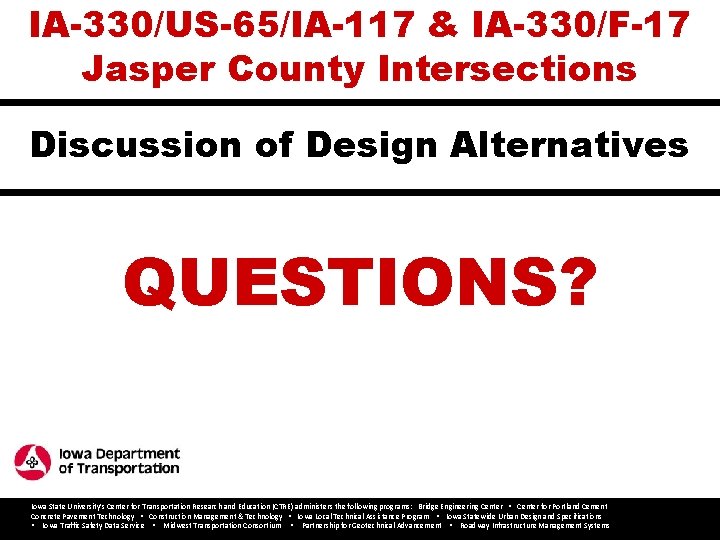 IA-330/US-65/IA-117 & IA-330/F-17 Jasper County Intersections Discussion of Design Alternatives QUESTIONS? Iowa State University’s