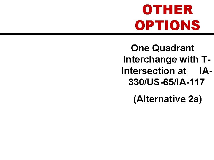 OTHER OPTIONS One Quadrant Interchange with TIntersection at IA 330/US-65/IA-117 (Alternative 2 a) 