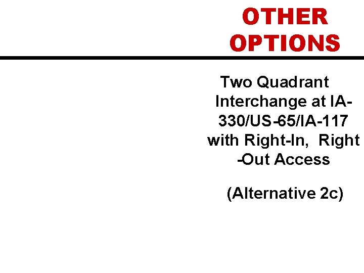 OTHER OPTIONS Two Quadrant Interchange at IA 330/US-65/IA-117 with Right-In, Right -Out Access (Alternative