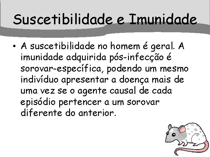 Suscetibilidade e Imunidade • A suscetibilidade no homem é geral. A imunidade adquirida pós-infecção