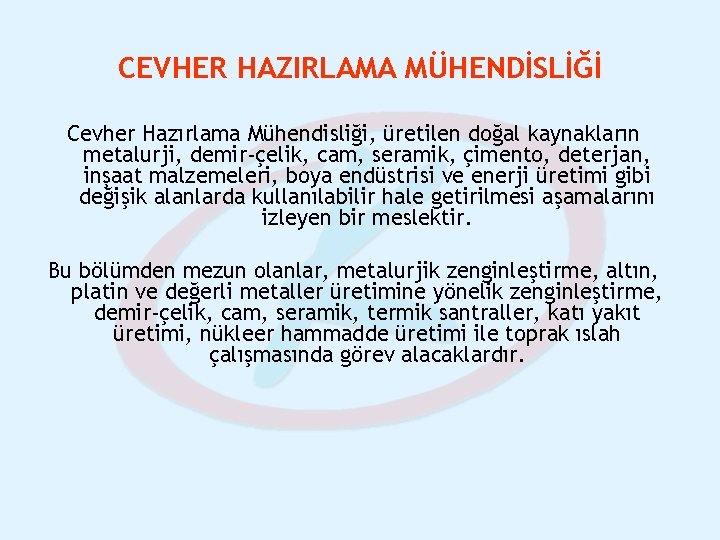 CEVHER HAZIRLAMA MÜHENDİSLİĞİ Cevher Hazırlama Mühendisliği, üretilen doğal kaynakların metalurji, demir-çelik, cam, seramik, çimento,