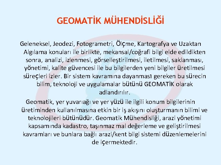 GEOMATİK MÜHENDİSLİĞİ Geleneksel, Jeodezi, Fotogrametri, Ölçme, Kartografya ve Uzaktan Algılama konuları ile birlikte, mekansal/coğrafi