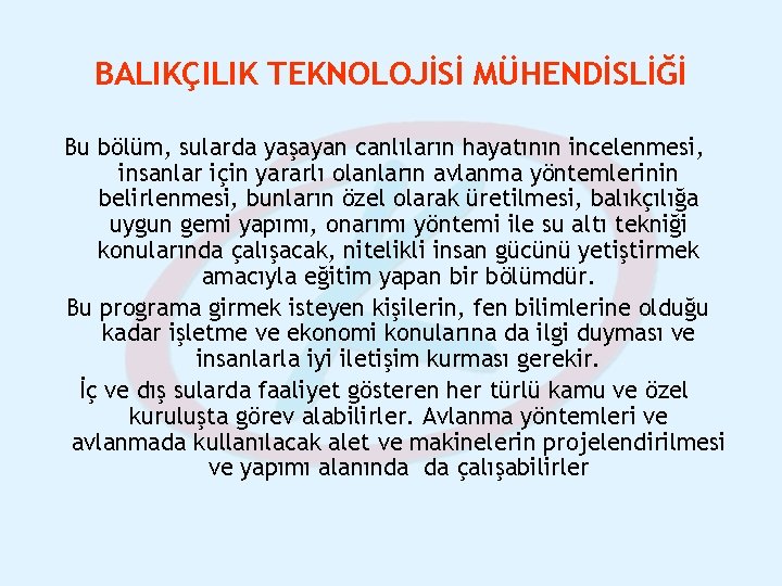 BALIKÇILIK TEKNOLOJİSİ MÜHENDİSLİĞİ Bu bölüm, sularda yaşayan canlıların hayatının incelenmesi, insanlar için yararlı olanların BALIKÇILIK TEKNOLOJİSİ MÜHENDİSLİĞİ Bu bölüm, sularda yaşayan canlıların hayatının incelenmesi, insanlar için yararlı olanların