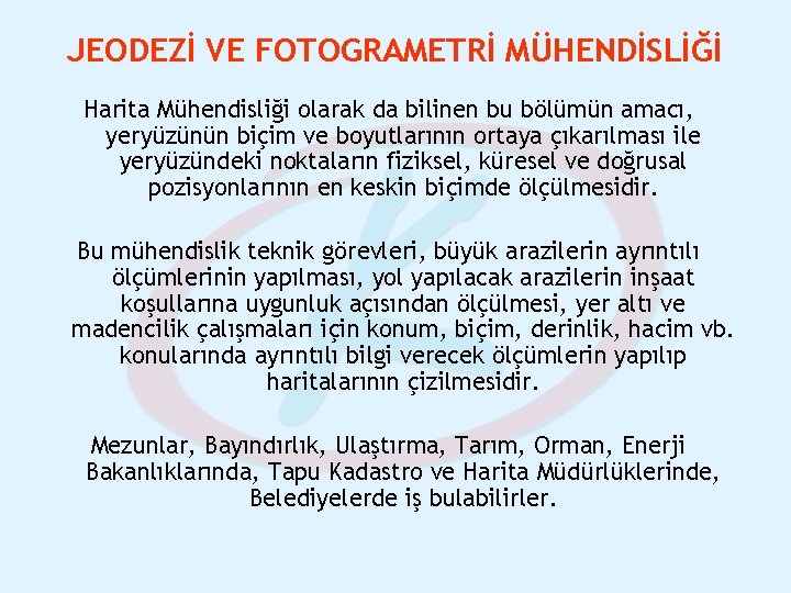 JEODEZİ VE FOTOGRAMETRİ MÜHENDİSLİĞİ Harita Mühendisliği olarak da bilinen bu bölümün amacı, yeryüzünün biçim