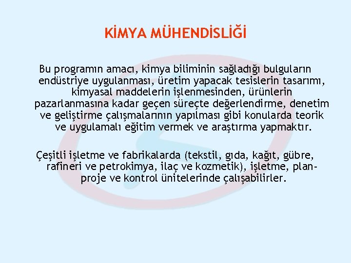 KİMYA MÜHENDİSLİĞİ Bu programın amacı, kimya biliminin sağladığı bulguların endüstriye uygulanması, üretim yapacak tesislerin