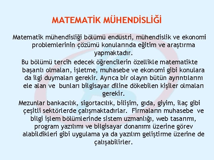 MATEMATİK MÜHENDİSLİĞİ Matematik mühendisliği bölümü endüstri, mühendislik ve ekonomi problemlerinin çözümü konularında eğitim ve MATEMATİK MÜHENDİSLİĞİ Matematik mühendisliği bölümü endüstri, mühendislik ve ekonomi problemlerinin çözümü konularında eğitim ve