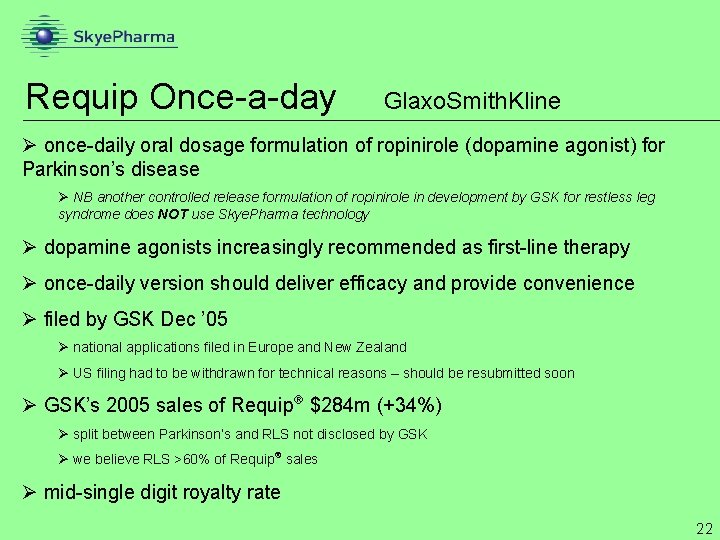 Requip Once-a-day Glaxo. Smith. Kline Ø once-daily oral dosage formulation of ropinirole (dopamine agonist)