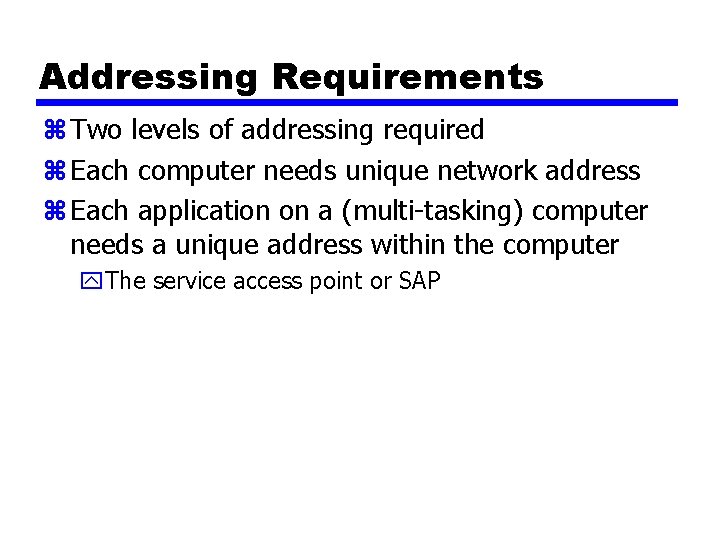 Addressing Requirements z Two levels of addressing required z Each computer needs unique network